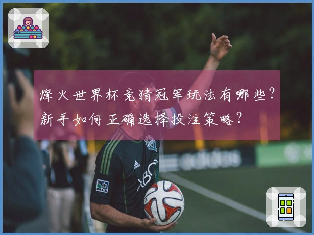 烽火世界杯竞猜冠军玩法有哪些？新手如何正确选择投注策略？