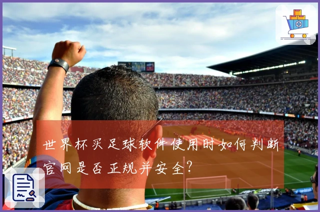 世界杯买足球软件使用时如何判断官网是否正规并安全？