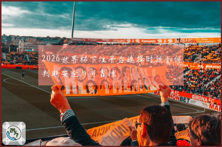 2026世界杯下注平台选择时该如何判断安全与可靠性